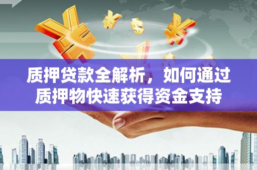 余杭质押贷款全解析，如何通过质押物快速获得资金支持