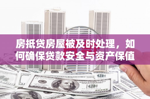 中方房抵贷房屋被及时处理，如何确保贷款安全与资产保值