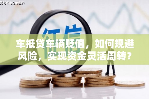 久治车抵贷车辆贬值，如何规避风险，实现资金灵活周转？