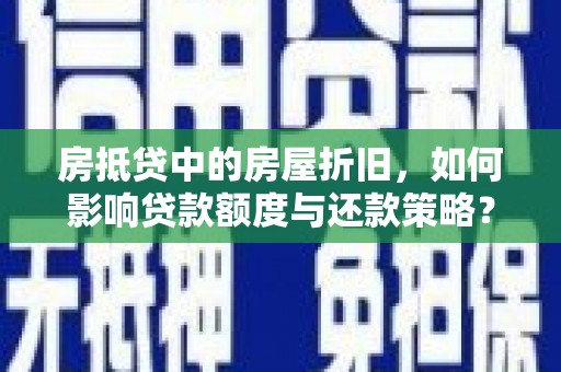 开江房抵贷中的房屋折旧，如何影响贷款额度与还款策略？