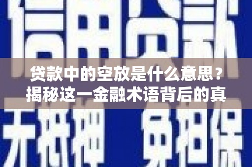 浦北贷款中的空放是什么意思？揭秘这一金融术语背后的真相
