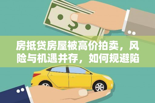 惠东房抵贷房屋被高价拍卖，风险与机遇并存，如何规避陷阱？