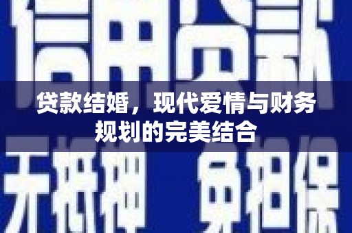 道真贷款结婚，现代爱情与财务规划的完美结合