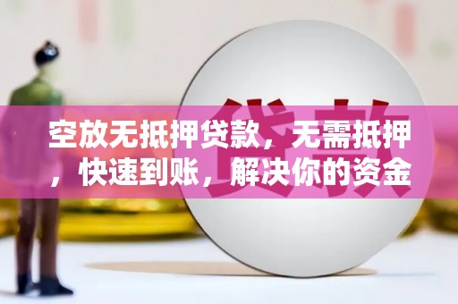嵩明空放无抵押贷款，无需抵押，快速到账，解决你的资金燃眉之急！