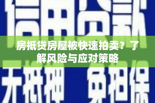 乐平房抵贷房屋被快速拍卖？了解风险与应对策略