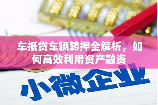 新营车抵贷车辆转押全解析，如何高效利用资产融资