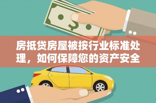 光山房抵贷房屋被按行业标准处理，如何保障您的资产安全？