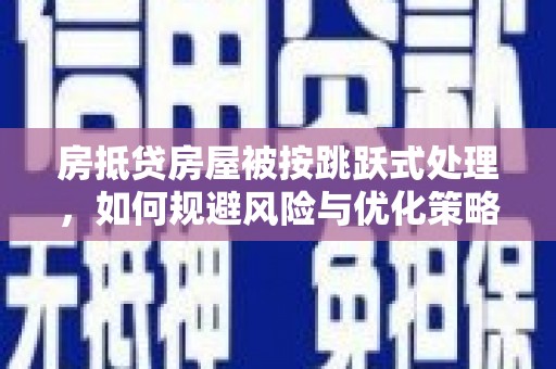 大园房抵贷房屋被按跳跃式处理，如何规避风险与优化策略