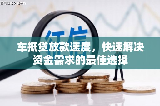 万华车抵贷放款速度，快速解决资金需求的最佳选择
