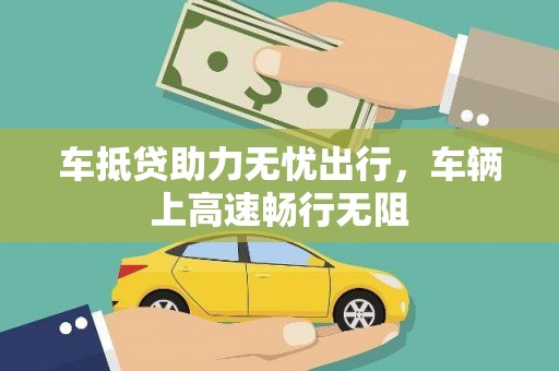 猇亭车抵贷助力无忧出行，车辆上高速畅行无阻