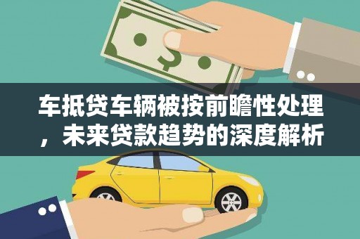 枣阳车抵贷车辆被按前瞻性处理，未来贷款趋势的深度解析
