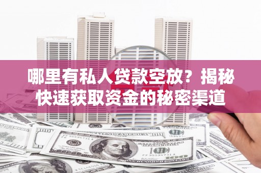 怀远哪里有私人贷款空放？揭秘快速获取资金的秘密渠道
