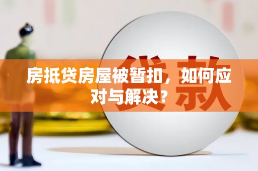 峡江房抵贷房屋被暂扣，如何应对与解决？