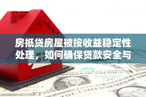 金门房抵贷房屋被按收益稳定性处理，如何确保贷款安全与收益？