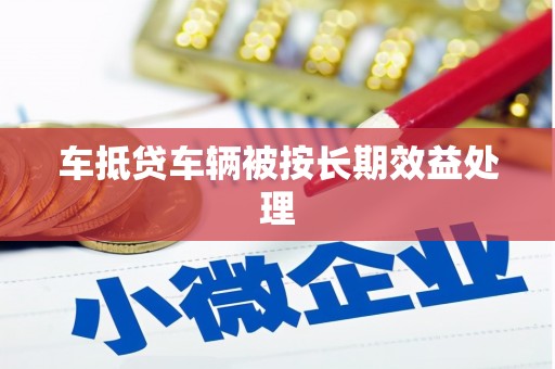 武清车抵贷车辆被按长期效益处理