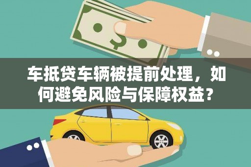 三角车抵贷车辆被提前处理，如何避免风险与保障权益？