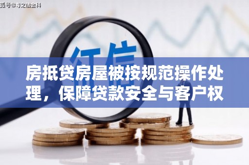乌什房抵贷房屋被按规范操作处理，保障贷款安全与客户权益
