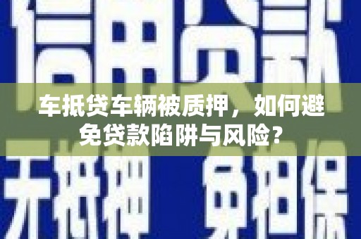 瑞丽车抵贷车辆被质押，如何避免贷款陷阱与风险？