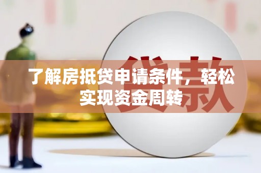 宣城了解房抵贷申请条件，轻松实现资金周转