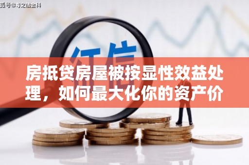 余干房抵贷房屋被按显性效益处理，如何最大化你的资产价值？