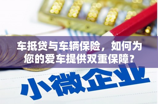 中正车抵贷与车辆保险，如何为您的爱车提供双重保障？