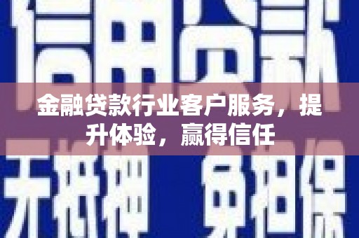 利州金融贷款行业客户服务，提升体验，赢得信任