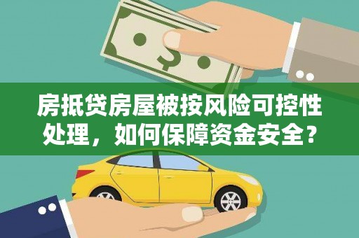 乌恰房抵贷房屋被按风险可控性处理，如何保障资金安全？
