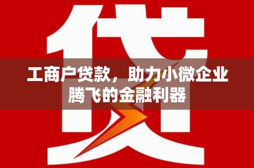 公馆工商户贷款，助力小微企业腾飞的金融利器