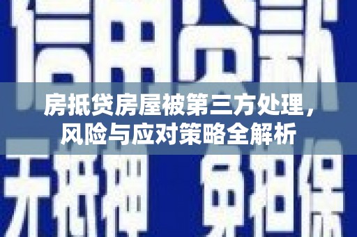 姜堰房抵贷房屋被第三方处理，风险与应对策略全解析