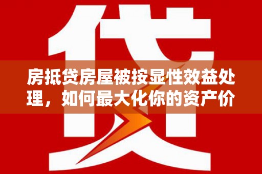 宝山房抵贷房屋被按显性效益处理，如何最大化你的资产价值？