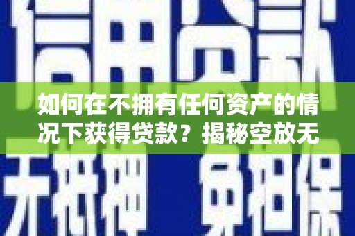 石阡如何在不拥有任何资产的情况下获得贷款？揭秘空放无抵押贷款的真相