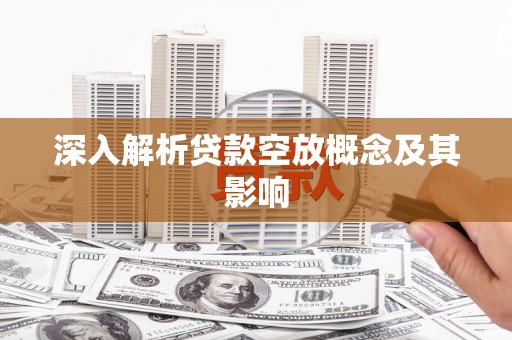 岑溪深入解析贷款空放概念及其影响