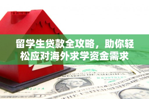 郧西留学生贷款全攻略，助你轻松应对海外求学资金需求