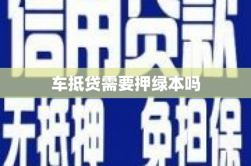 鄱阳车抵贷需要押绿本吗